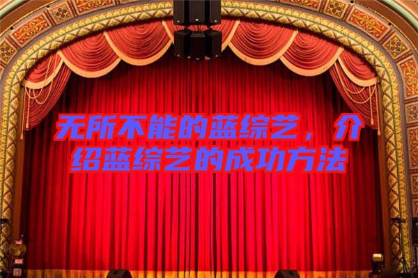 無所不能的藍(lán)綜藝，介紹藍(lán)綜藝的成功方法