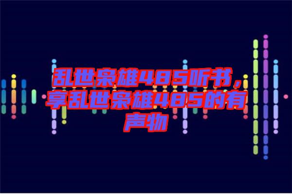 亂世梟雄485聽書，享亂世梟雄485的有聲物