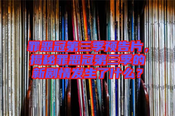 罪惡冠第三季預(yù)告片，揭秘罪惡冠第三季的新劇情發(fā)生了什么？