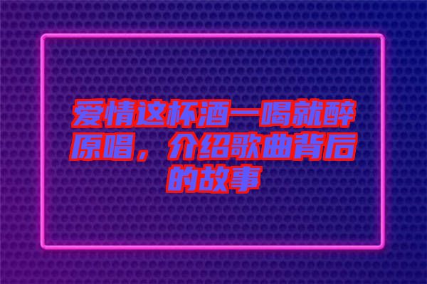 愛情這杯酒一喝就醉原唱，介紹歌曲背后的故事