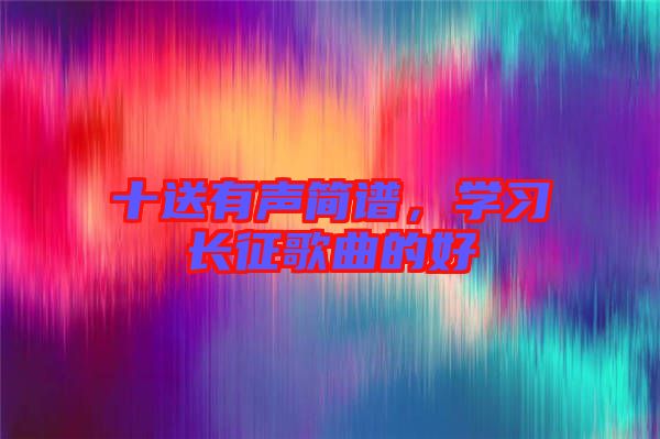 十送有聲簡(jiǎn)譜，學(xué)習(xí)長(zhǎng)征歌曲的好