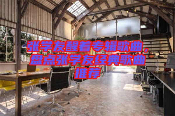 張學友醒著專輯歌曲，盤點張學友經(jīng)典歌曲推薦