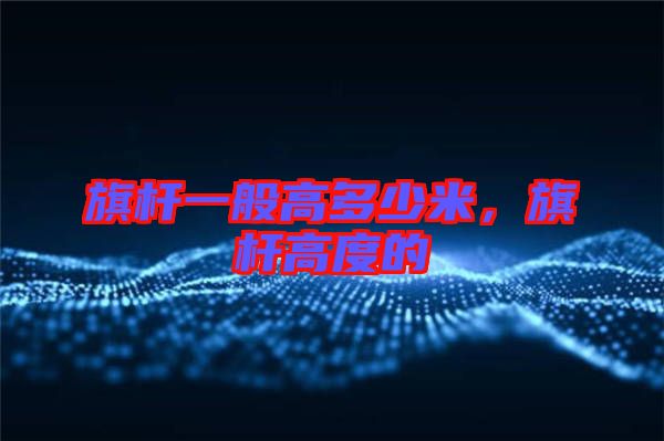旗桿一般高多少米，旗桿高度的
