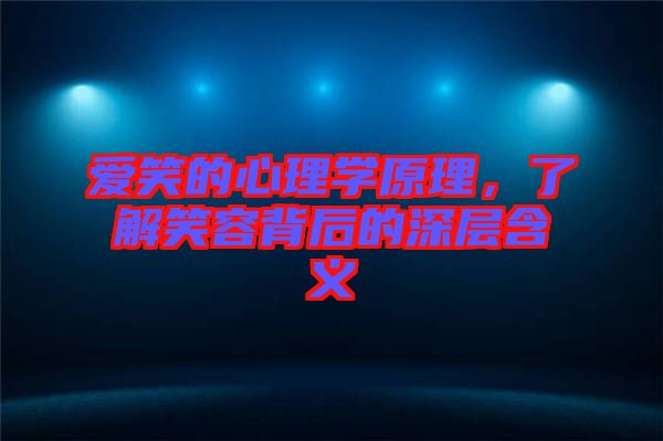 愛笑的心理學(xué)原理，了解笑容背后的深層含義