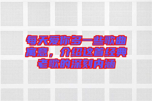 每天愛你多一些歌曲寓意，介紹這首經(jīng)典老歌的深刻內(nèi)涵