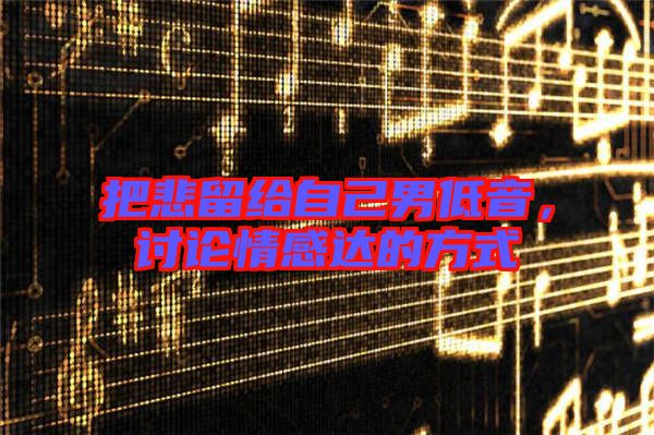 把悲留給自己男低音，討論情感達(dá)的方式
