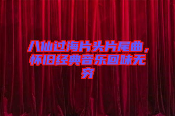 八仙過(guò)海片頭片尾曲，懷舊經(jīng)典音樂(lè)回味無(wú)窮