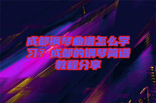 成都鋼琴曲譜怎么學(xué)習(xí)？成都的鋼琴簡譜教程分享