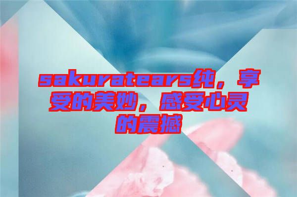 sakuratears純，享受的美妙，感受心靈的震撼