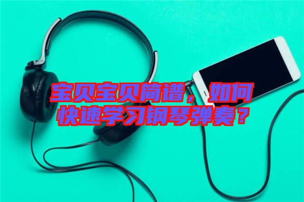寶貝寶貝簡譜，如何快速學(xué)習(xí)鋼琴彈奏？
