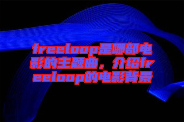 freeloop是哪部電影的主題曲，介紹freeloop的電影背景