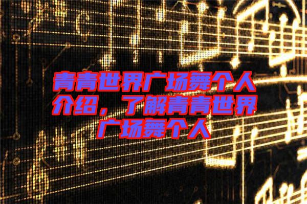 青青世界廣場舞個(gè)人介紹，了解青青世界廣場舞個(gè)人