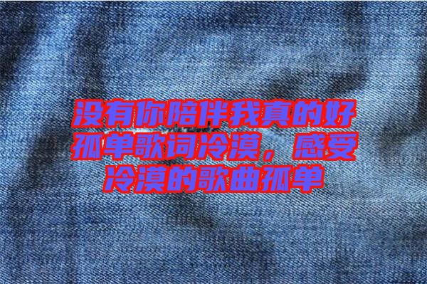沒(méi)有你陪伴我真的好孤單歌詞冷漠，感受冷漠的歌曲孤單