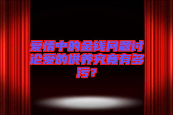愛(ài)情中的金錢(qián)問(wèn)題討論愛(ài)的供養(yǎng)究竟有多污？