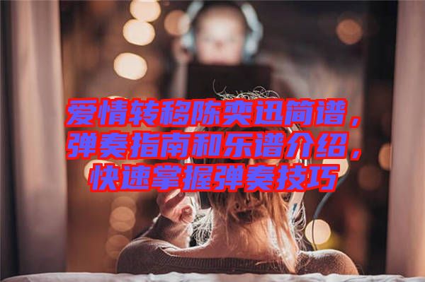 愛情轉(zhuǎn)移陳奕迅簡譜，彈奏指南和樂譜介紹，快速掌握彈奏技巧