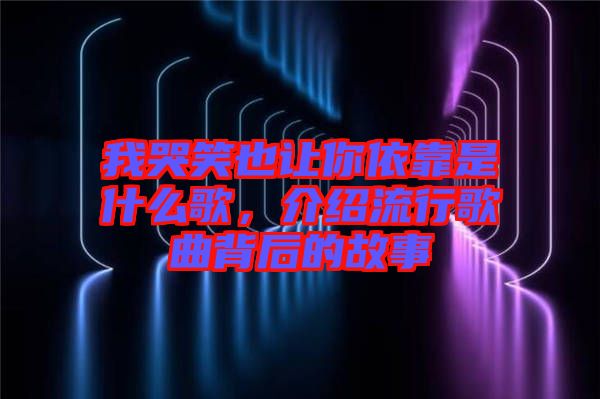我哭笑也讓你依靠是什么歌，介紹流行歌曲背后的故事