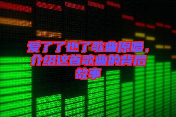 愛了了也了歌曲原唱，介紹這首歌曲的背后故事