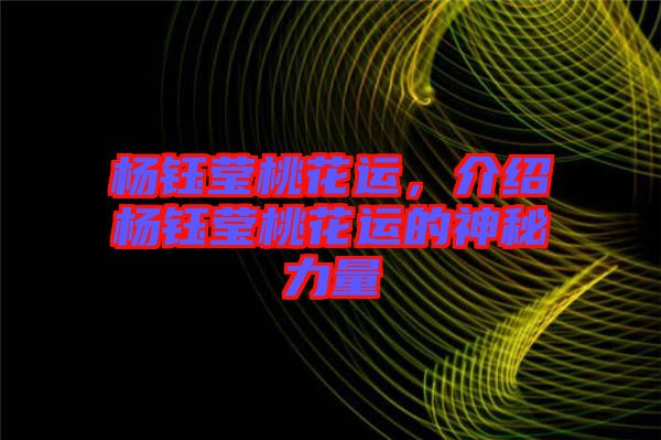 楊鈺瑩桃花運(yùn)，介紹楊鈺瑩桃花運(yùn)的神秘力量