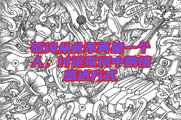 歌詞從此不再是一個(gè)人，討論歌詞中的情感達(dá)方式