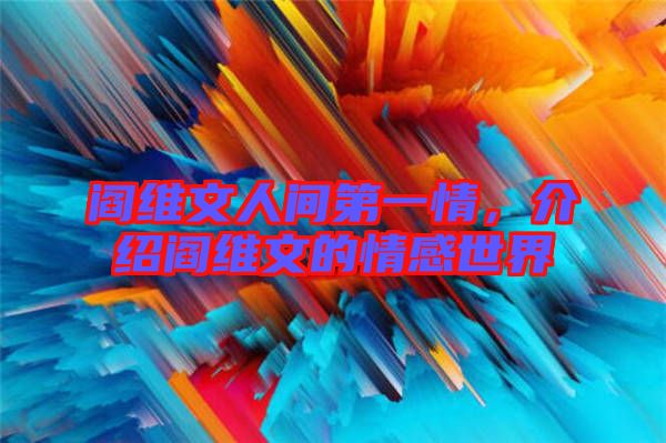 閻維文人間第一情，介紹閻維文的情感世界