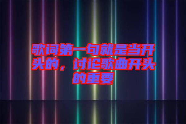 歌詞第一句就是當(dāng)開(kāi)頭的，討論歌曲開(kāi)頭的重要