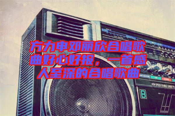 方力申鄧麗欣合唱歌曲好心好報(bào)，一首感人至深的合唱歌曲