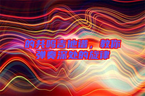 的共鳴吉他譜，教你彈奏深處的旋律