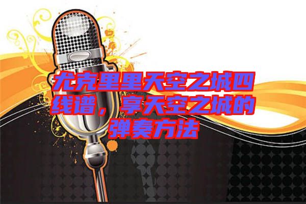 尤克里里天空之城四線譜，享天空之城的彈奏方法