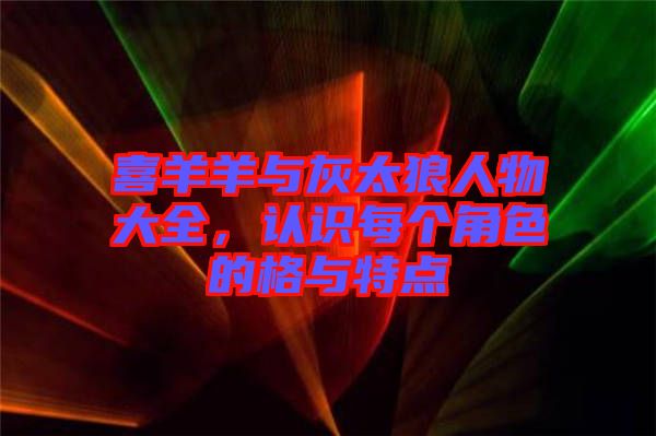 喜羊羊與灰太狼人物大全，認(rèn)識(shí)每個(gè)角色的格與特點(diǎn)