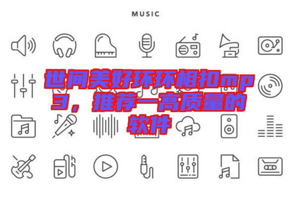 世間美好環(huán)環(huán)相扣mp3，推薦一高質(zhì)量的軟件