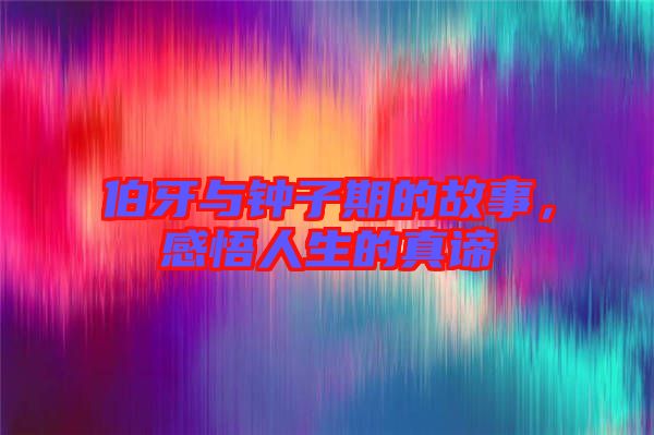 伯牙與鐘子期的故事，感悟人生的真諦