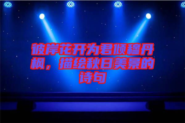 彼岸花開為君傾穆丹楓，描繪秋日美景的詩句