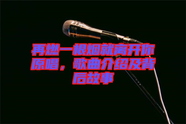 再燃一根煙就離開你原唱，歌曲介紹及背后故事
