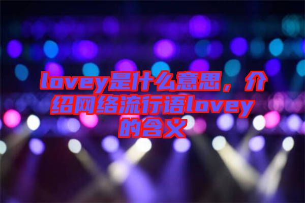 lovey是什么意思，介紹網(wǎng)絡(luò)流行語lovey的含義
