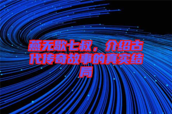 燕無歇七叔，介紹古代傳奇故事的真實(shí)結(jié)局