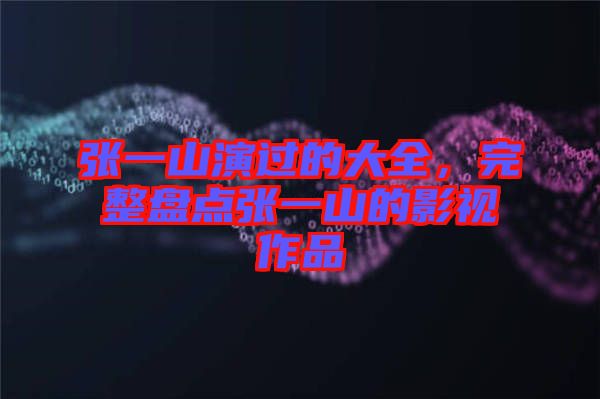 張一山演過的大全，完整盤點張一山的影視作品