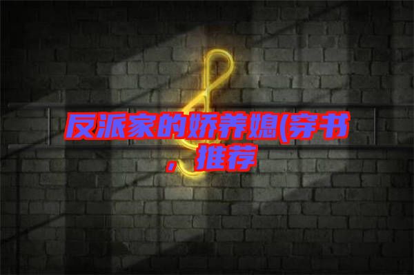 反派家的嬌養(yǎng)媳(穿書，推薦