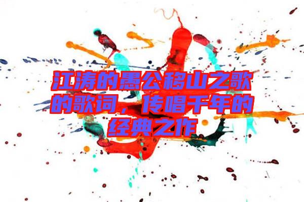 江濤的愚公移山之歌的歌詞，傳唱千年的經(jīng)典之作