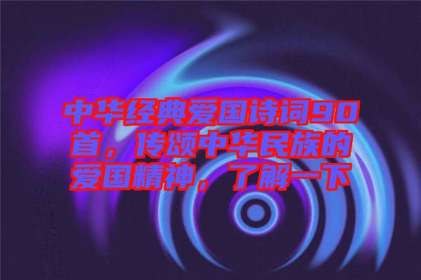 中華經(jīng)典愛(ài)國(guó)詩(shī)詞90首，傳頌中華民族的愛(ài)國(guó)精神，了解一下