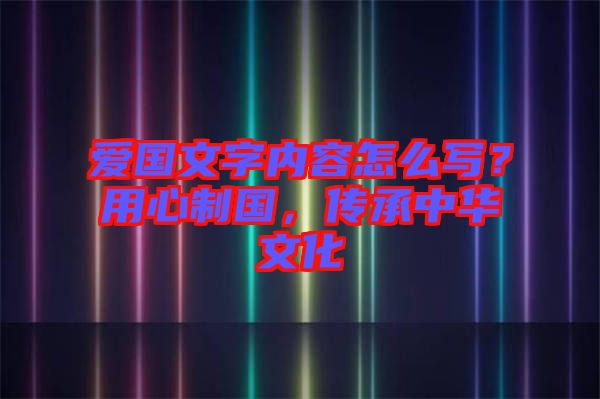 愛國(guó)文字內(nèi)容怎么寫？用心制國(guó)，傳承中華文化