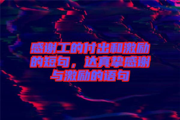 感謝工的付出和激勵的短句，達(dá)真摯感謝與激勵的語句