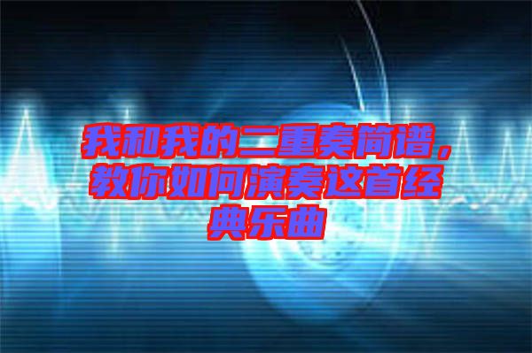 我和我的二重奏簡(jiǎn)譜，教你如何演奏這首經(jīng)典樂曲