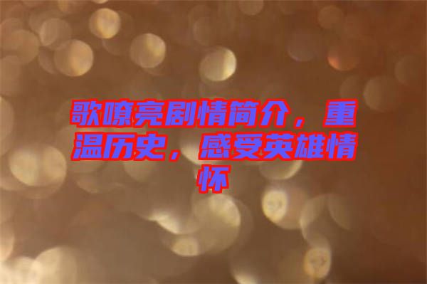 歌嘹亮劇情簡介，重溫歷史，感受英雄情懷