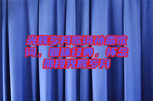 光輝歲月歌詞孫露歌詞，回味經(jīng)典，懷念那段光輝歲月