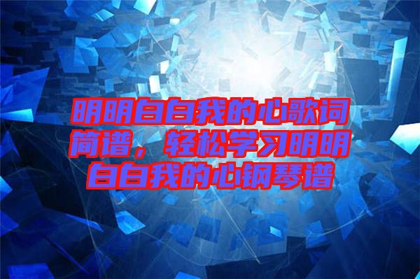 明明白白我的心歌詞簡譜，輕松學習明明白白我的心鋼琴譜