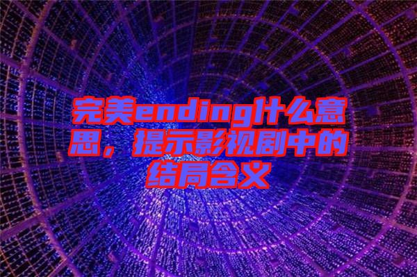 完美ending什么意思，提示影視劇中的結(jié)局含義