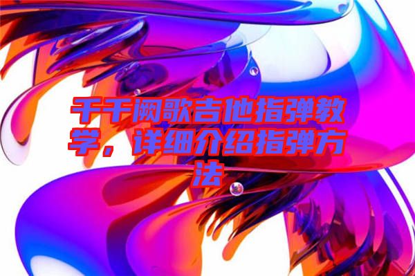 千千闕歌吉他指彈教學(xué)，詳細(xì)介紹指彈方法