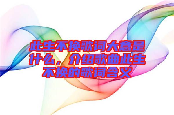 此生不換歌詞大意是什么，介紹歌曲此生不換的歌詞含義