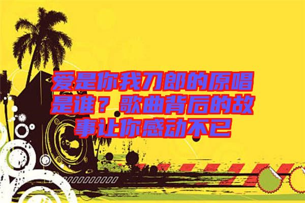 愛是你我刀郎的原唱是誰？歌曲背后的故事讓你感動不已