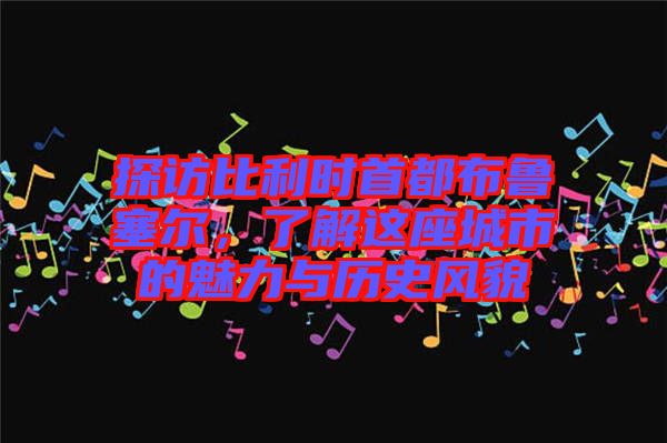 探訪比利時首都布魯塞爾，了解這座城市的魅力與歷史風(fēng)貌